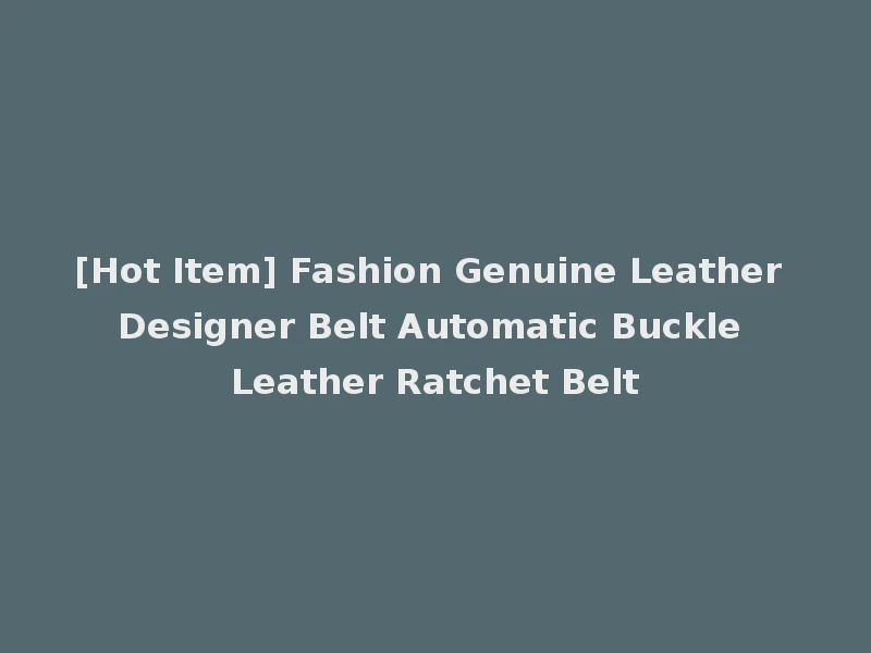 [Hot Item] Fashion Genuine Leather Designer Belt Automatic Buckle Leather Ratchet Belt