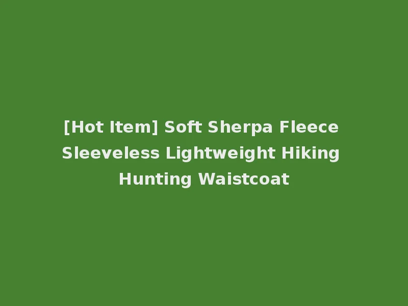 [Hot Item] Soft Sherpa Fleece Sleeveless Lightweight Hiking Hunting Waistcoat