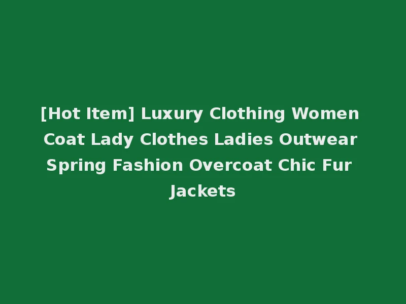 [Hot Item] Luxury Clothing Women Coat Lady Clothes Ladies Outwear Spring Fashion Overcoat Chic Fur Jackets