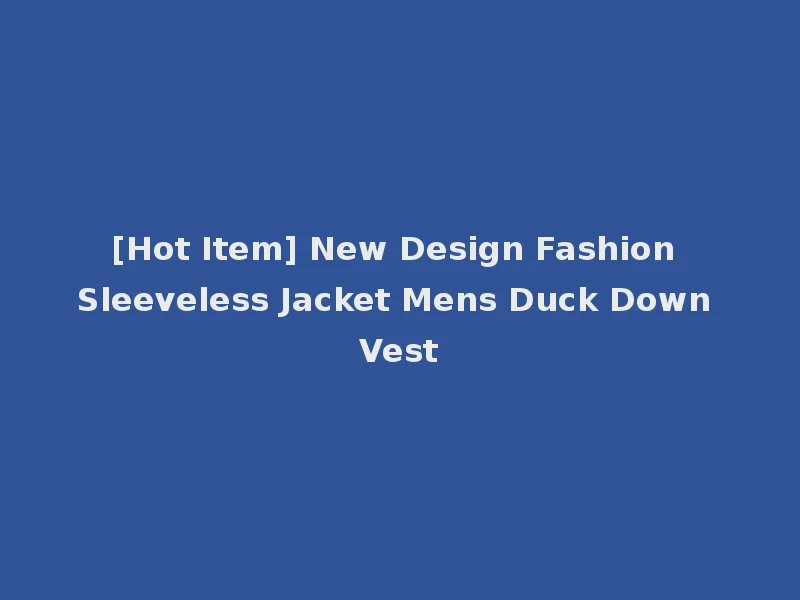 [Hot Item] New Design Fashion Sleeveless Jacket Mens Duck Down Vest