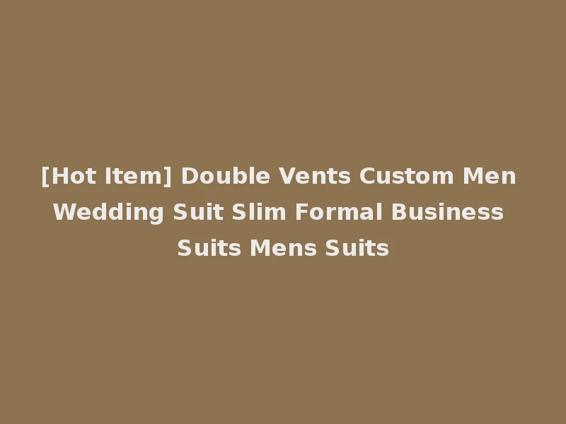 [Hot Item] Double Vents Custom Men Wedding Suit Slim Formal Business Suits Mens Suits