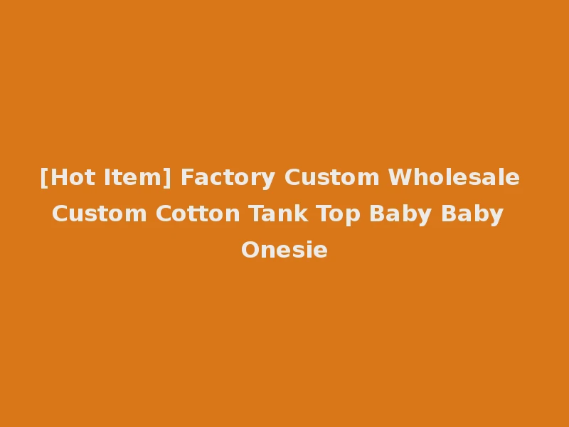 [Hot Item] Factory Custom Wholesale Custom Cotton Tank Top Baby Baby Onesie
