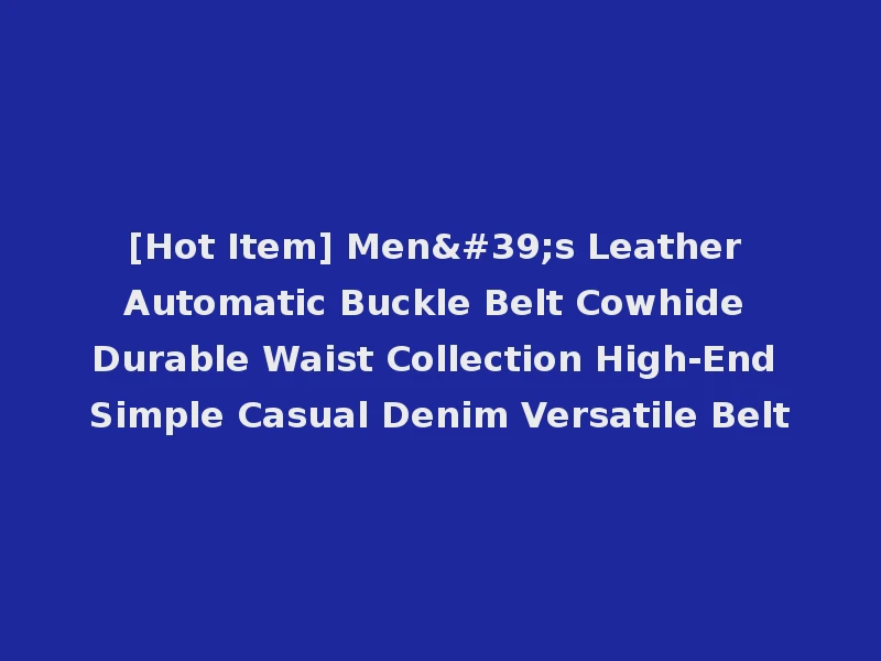 [Hot Item] Men's Leather Automatic Buckle Belt Cowhide Durable Waist Collection High-End Simple Casual Denim Versatile Belt
