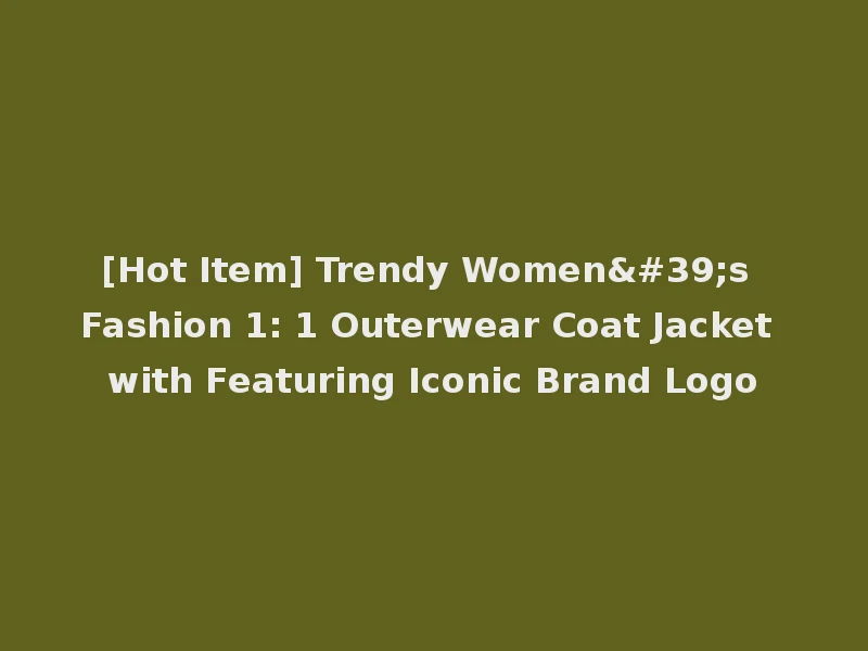 [Hot Item] Trendy Women's Fashion 1: 1 Outerwear Coat Jacket with Featuring Iconic Brand Logo