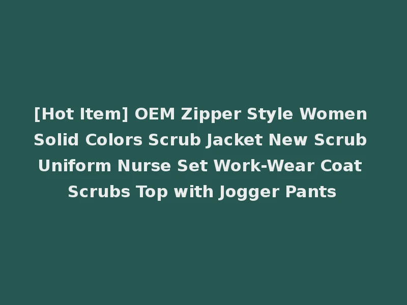 [Hot Item] OEM Zipper Style Women Solid Colors Scrub Jacket New Scrub Uniform Nurse Set Work-Wear Coat Scrubs Top with Jogger Pants