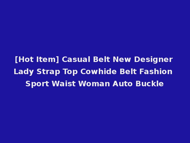 [Hot Item] Casual Belt New Designer Lady Strap Top Cowhide Belt Fashion Sport Waist Woman Auto Buckle