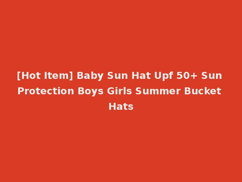 [Hot Item] Baby Sun Hat Upf 50+ Sun Protection Boys Girls Summer Bucket Hats