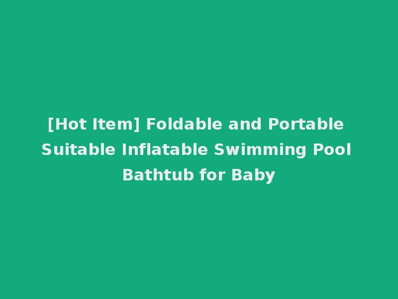 [Hot Item] Foldable and Portable Suitable Inflatable Swimming Pool Bathtub for Baby