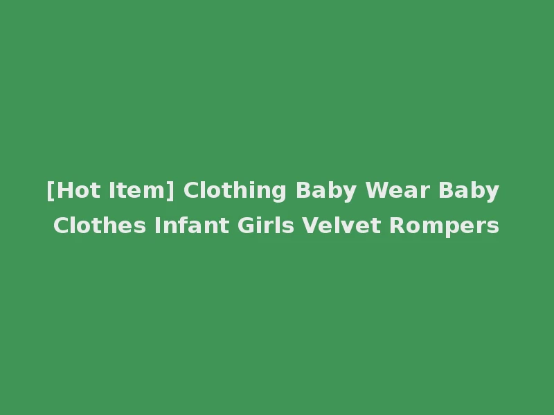 [Hot Item] Clothing Baby Wear Baby Clothes Infant Girls Velvet Rompers