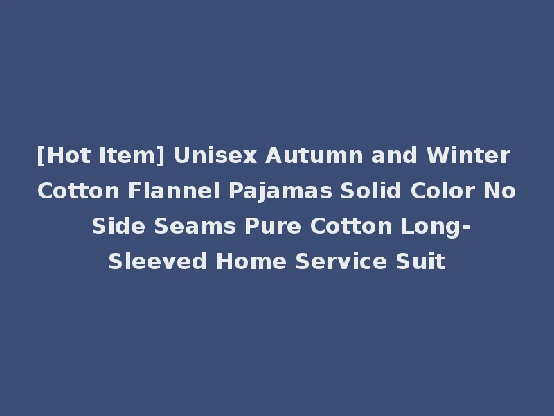 [Hot Item] Unisex Autumn and Winter Cotton Flannel Pajamas Solid Color No Side Seams Pure Cotton Long-Sleeved Home Service Suit