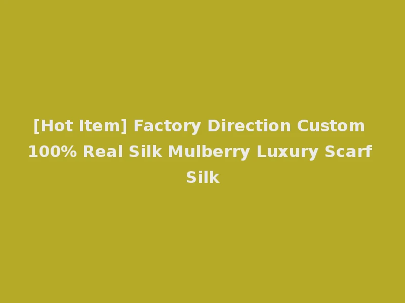 [Hot Item] Factory Direction Custom 100% Real Silk Mulberry Luxury Scarf Silk