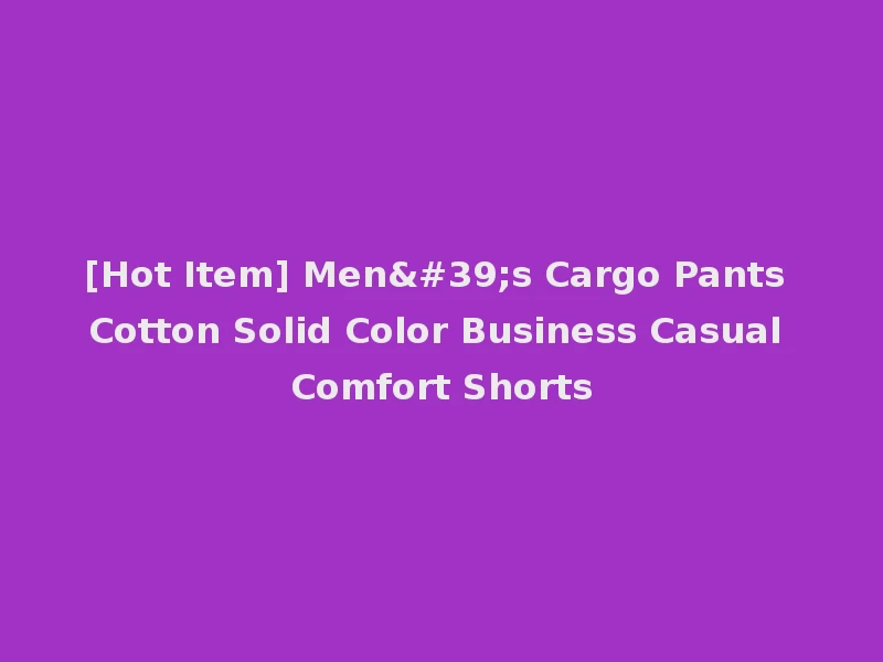 [Hot Item] Men's Cargo Pants Cotton Solid Color Business Casual Comfort Shorts