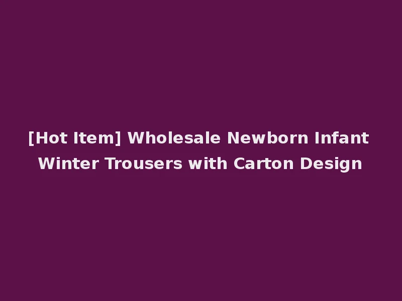 [Hot Item] Wholesale Newborn Infant Winter Trousers with Carton Design