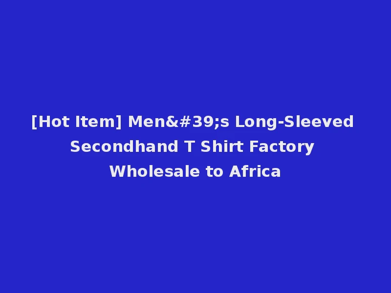[Hot Item] Men's Long-Sleeved Secondhand T Shirt Factory Wholesale to Africa