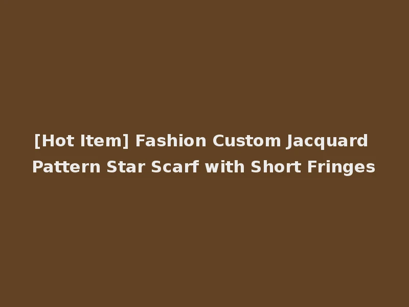 [Hot Item] Fashion Custom Jacquard Pattern Star Scarf with Short Fringes