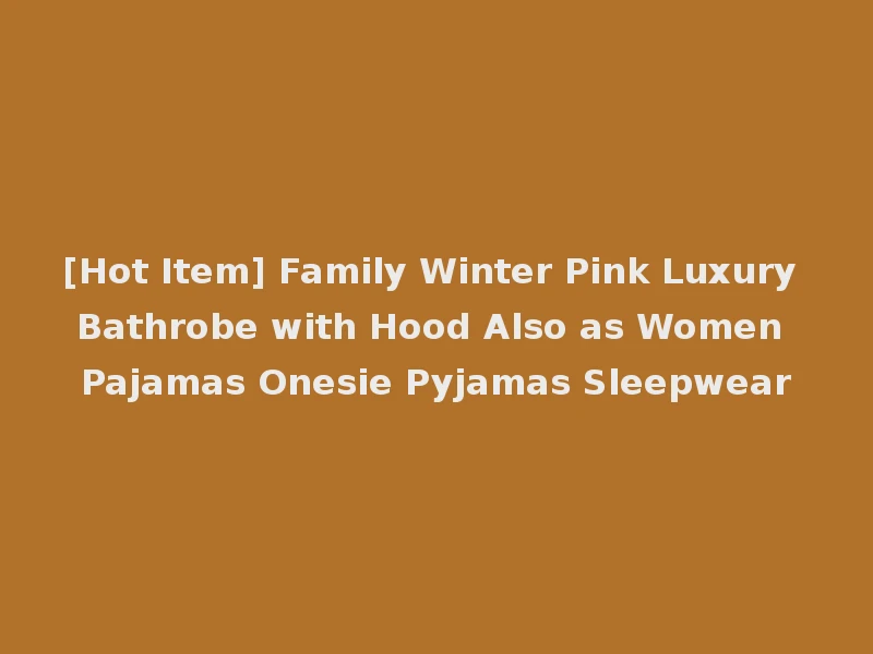 [Hot Item] Family Winter Pink Luxury Bathrobe with Hood Also as Women Pajamas Onesie Pyjamas Sleepwear