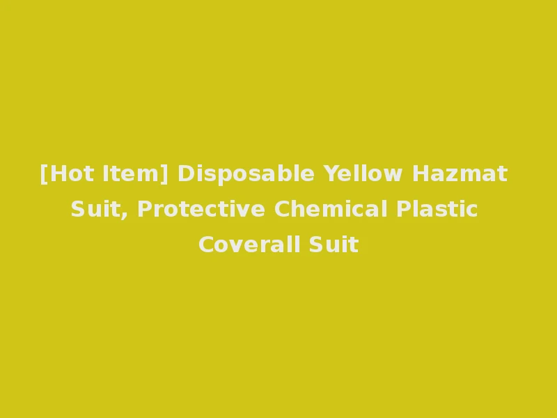 [Hot Item] Disposable Yellow Hazmat Suit, Protective Chemical Plastic Coverall Suit
