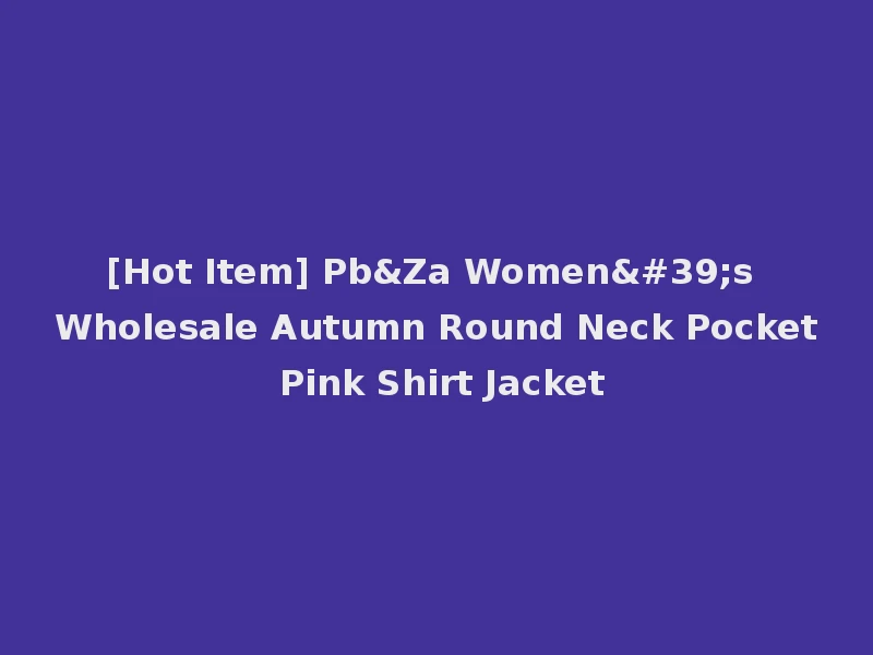 [Hot Item] Pb&Za Women's Wholesale Autumn Round Neck Pocket Pink Shirt Jacket