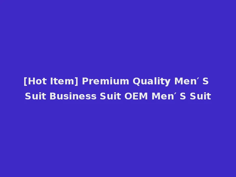 [Hot Item] Premium Quality Men′ S Suit Business Suit OEM Men′ S Suit