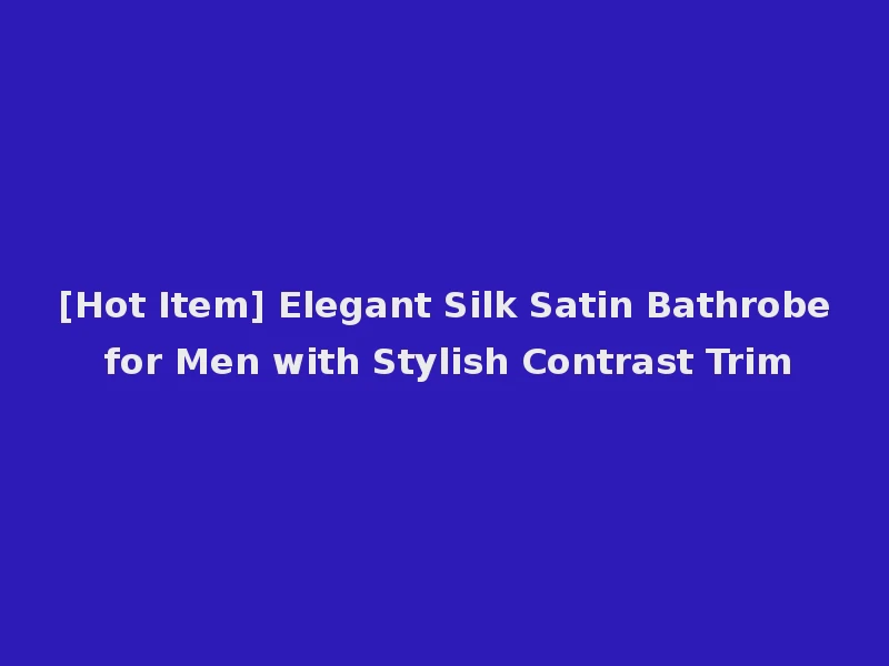 [Hot Item] Elegant Silk Satin Bathrobe for Men with Stylish Contrast Trim