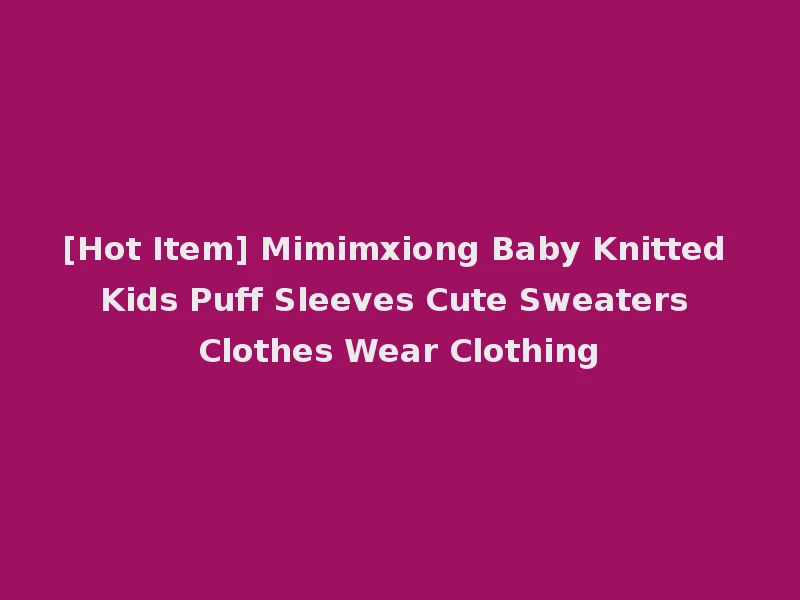 [Hot Item] Mimimxiong Baby Knitted Kids Puff Sleeves Cute Sweaters Clothes Wear Clothing