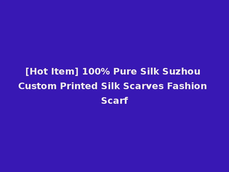 [Hot Item] 100% Pure Silk Suzhou Custom Printed Silk Scarves Fashion Scarf