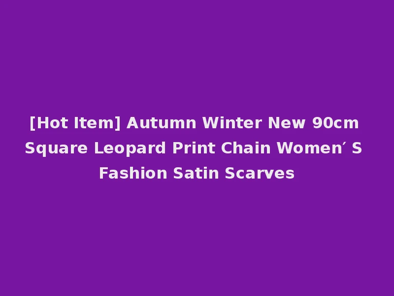 [Hot Item] Autumn Winter New 90cm Square Leopard Print Chain Women′ S Fashion Satin Scarves