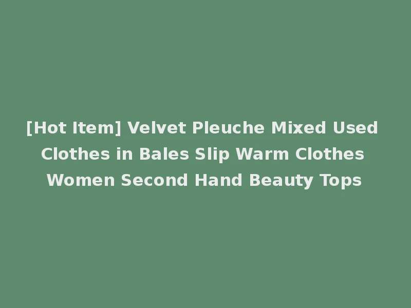 [Hot Item] Velvet Pleuche Mixed Used Clothes in Bales Slip Warm Clothes Women Second Hand Beauty Tops
