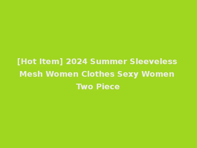[Hot Item] 2024 Summer Sleeveless Mesh Women Clothes Sexy Women Two Piece