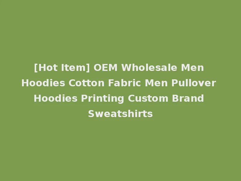 [Hot Item] OEM Wholesale Men Hoodies Cotton Fabric Men Pullover Hoodies Printing Custom Brand Sweatshirts