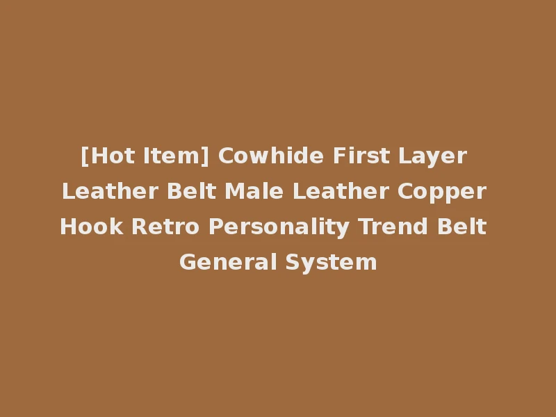 [Hot Item] Cowhide First Layer Leather Belt Male Leather Copper Hook Retro Personality Trend Belt General System