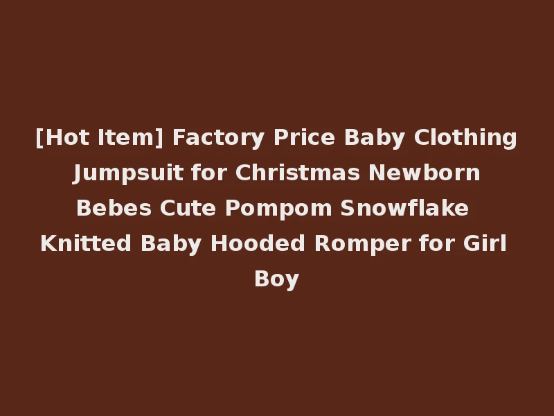 [Hot Item] Factory Price Baby Clothing Jumpsuit for Christmas Newborn Bebes Cute Pompom Snowflake Knitted Baby Hooded Romper for Girl Boy