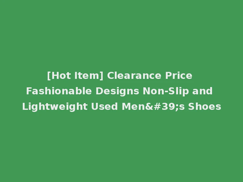 [Hot Item] Clearance Price Fashionable Designs Non-Slip and Lightweight Used Men's Shoes