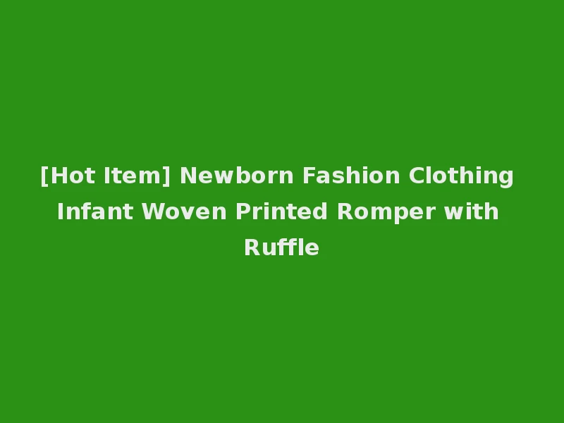 [Hot Item] Newborn Fashion Clothing Infant Woven Printed Romper with Ruffle