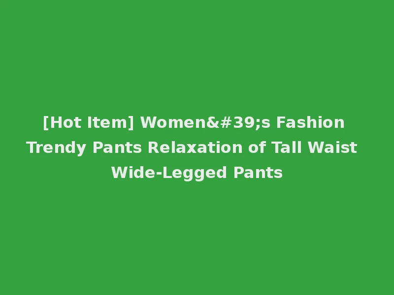 [Hot Item] Women's Fashion Trendy Pants Relaxation of Tall Waist Wide-Legged Pants