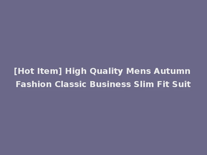 [Hot Item] High Quality Mens Autumn Fashion Classic Business Slim Fit Suit