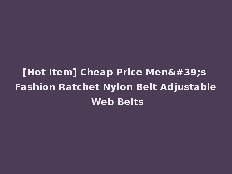 [Hot Item] Cheap Price Men's Fashion Ratchet Nylon Belt Adjustable Web Belts