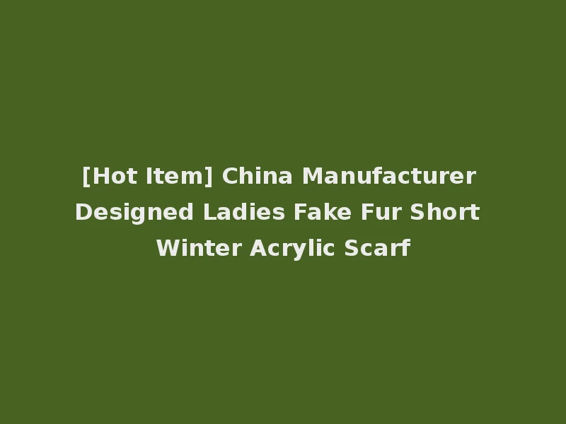 [Hot Item] China Manufacturer Designed Ladies Fake Fur Short Winter Acrylic Scarf
