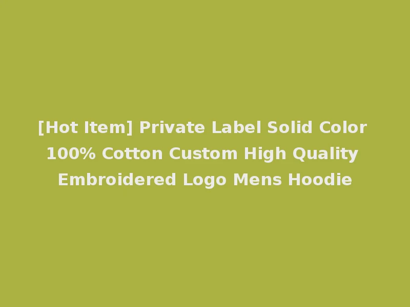 [Hot Item] Private Label Solid Color 100% Cotton Custom High Quality Embroidered Logo Mens Hoodie