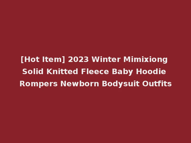 [Hot Item] 2023 Winter Mimixiong Solid Knitted Fleece Baby Hoodie Rompers Newborn Bodysuit Outfits