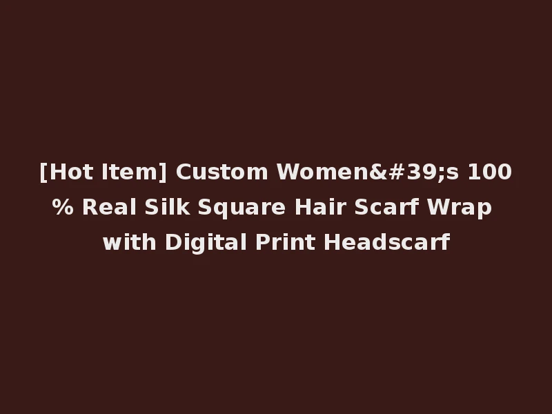 [Hot Item] Custom Women's 100% Real Silk Square Hair Scarf Wrap with Digital Print Headscarf