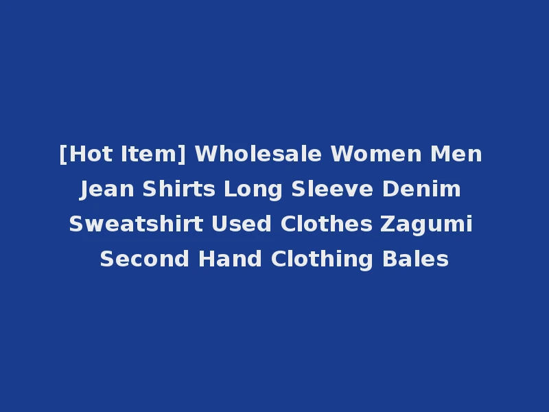 [Hot Item] Wholesale Women Men Jean Shirts Long Sleeve Denim Sweatshirt Used Clothes Zagumi Second Hand Clothing Bales
