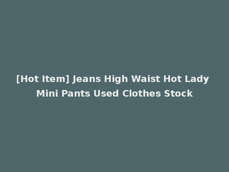 [Hot Item] Jeans High Waist Hot Lady Mini Pants Used Clothes Stock