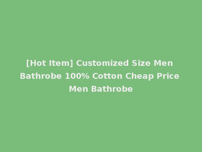 [Hot Item] Customized Size Men Bathrobe 100% Cotton Cheap Price Men Bathrobe