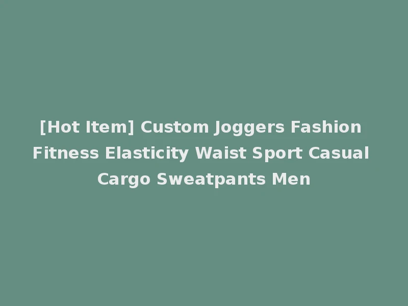 [Hot Item] Custom Joggers Fashion Fitness Elasticity Waist Sport Casual Cargo Sweatpants Men