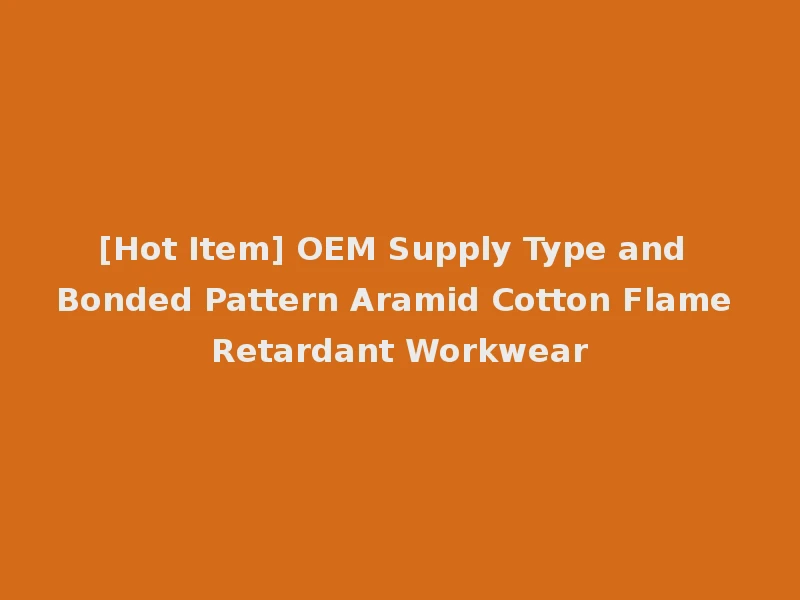 [Hot Item] OEM Supply Type and Bonded Pattern Aramid Cotton Flame Retardant Workwear