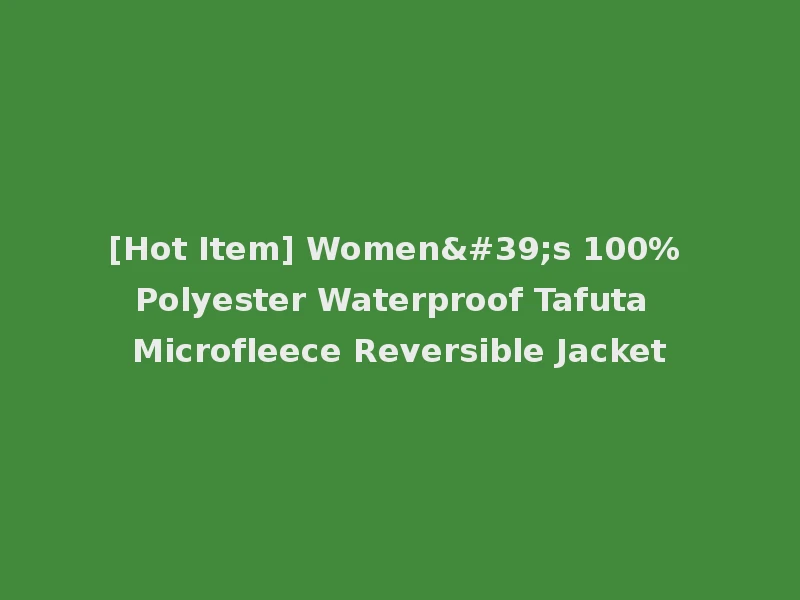 [Hot Item] Women's 100% Polyester Waterproof Tafuta Microfleece Reversible Jacket