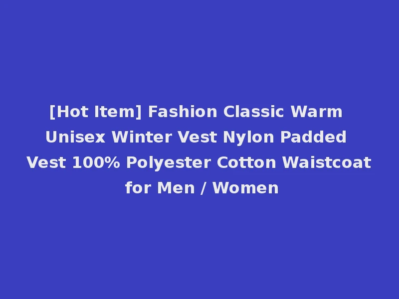[Hot Item] Fashion Classic Warm Unisex Winter Vest Nylon Padded Vest 100% Polyester Cotton Waistcoat for Men / Women