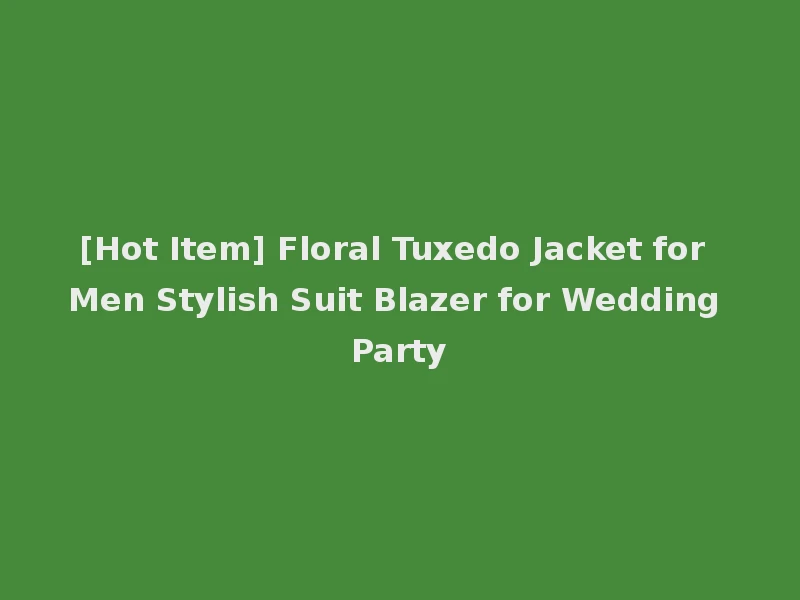 [Hot Item] Floral Tuxedo Jacket for Men Stylish Suit Blazer for Wedding Party