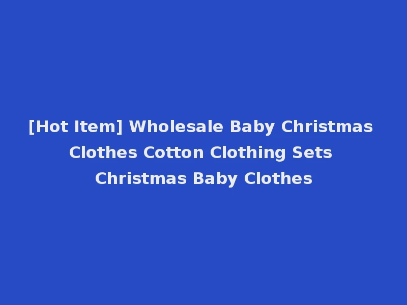 [Hot Item] Wholesale Baby Christmas Clothes Cotton Clothing Sets Christmas Baby Clothes